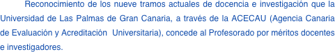 Reconocimiento de los nueve tramos actuales de docencia e investigacin que la Universidad de Las Palmas de Gran Canaria, a travs de la ACECAU (Agencia Canaria de Evaluacin y Acreditacin  Universitaria), concede al Profesorado por mritos docentes e investigadores.
